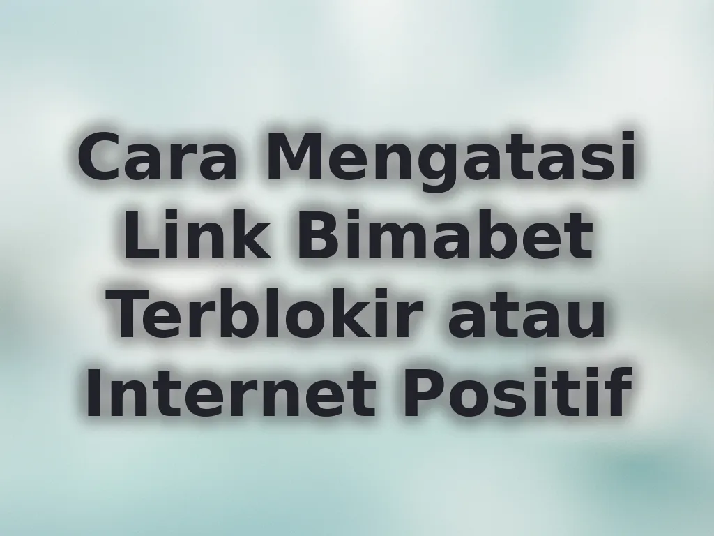 Cara Mengatasi Link Bimabet Terblokir atau Internet Positif