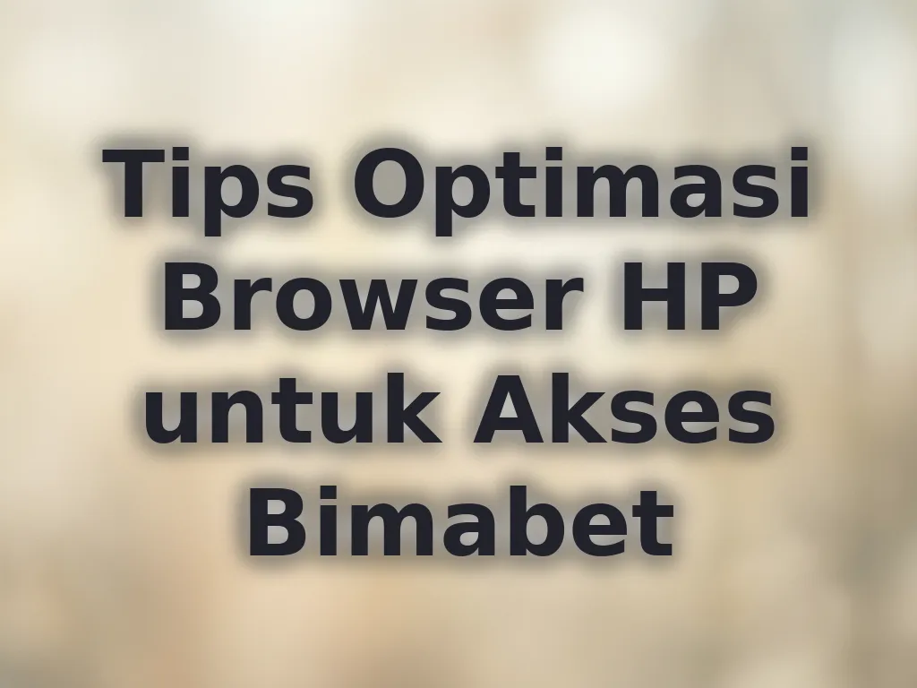 Tips Optimasi Browser HP untuk Akses Bimabet